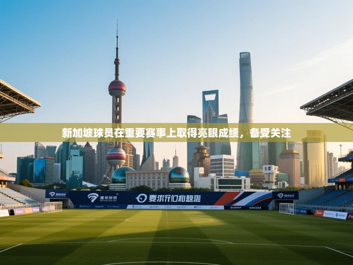 新加坡球员在重要赛事上取得亮眼成绩,备受关注 第2张