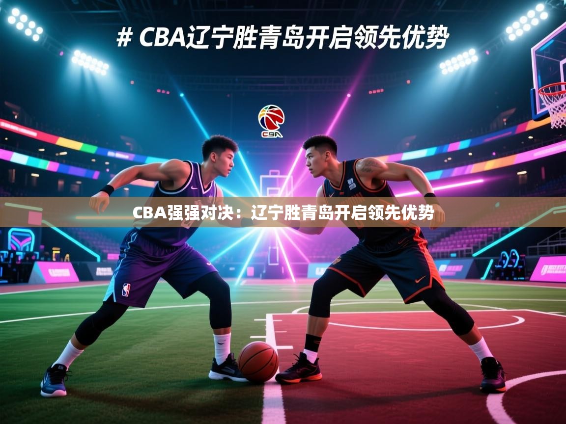 CBA强强对决：辽宁胜青岛开启领先优势  第1张