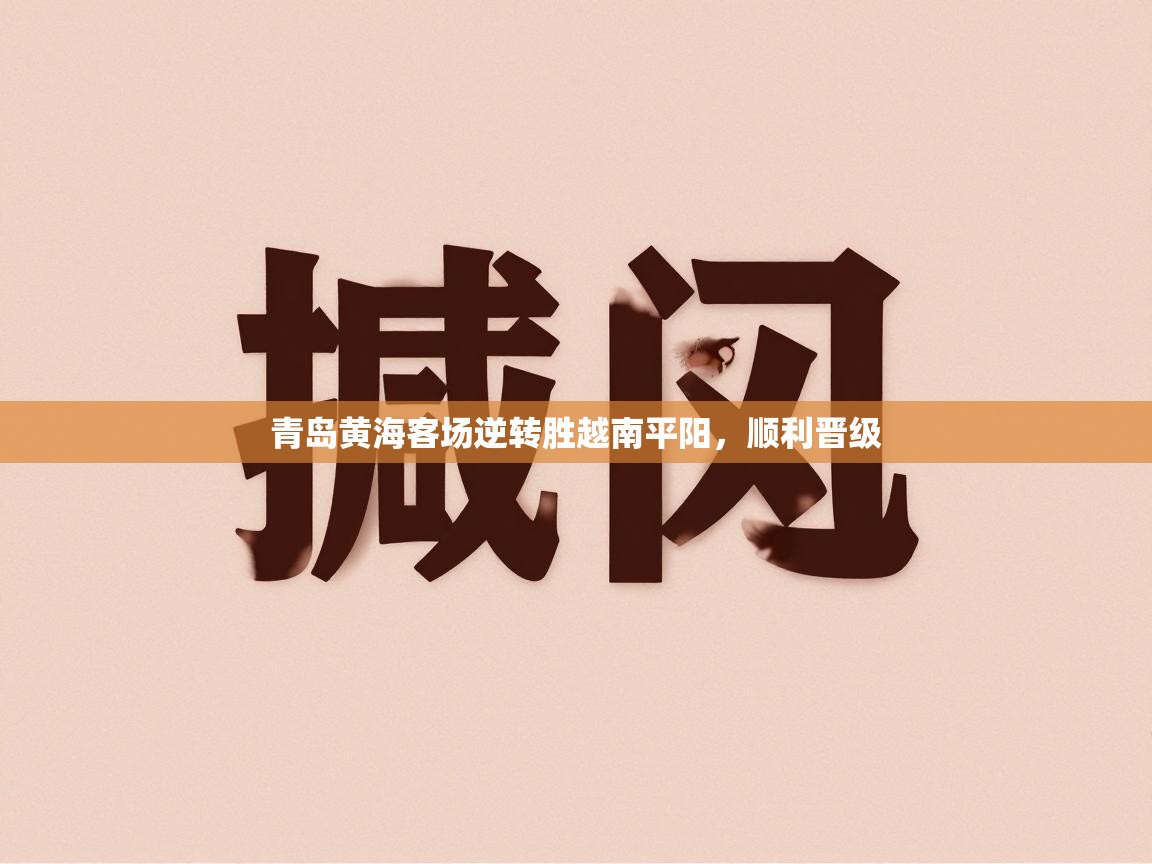 青岛黄海客场逆转胜越南平阳,顺利晋级 第2张