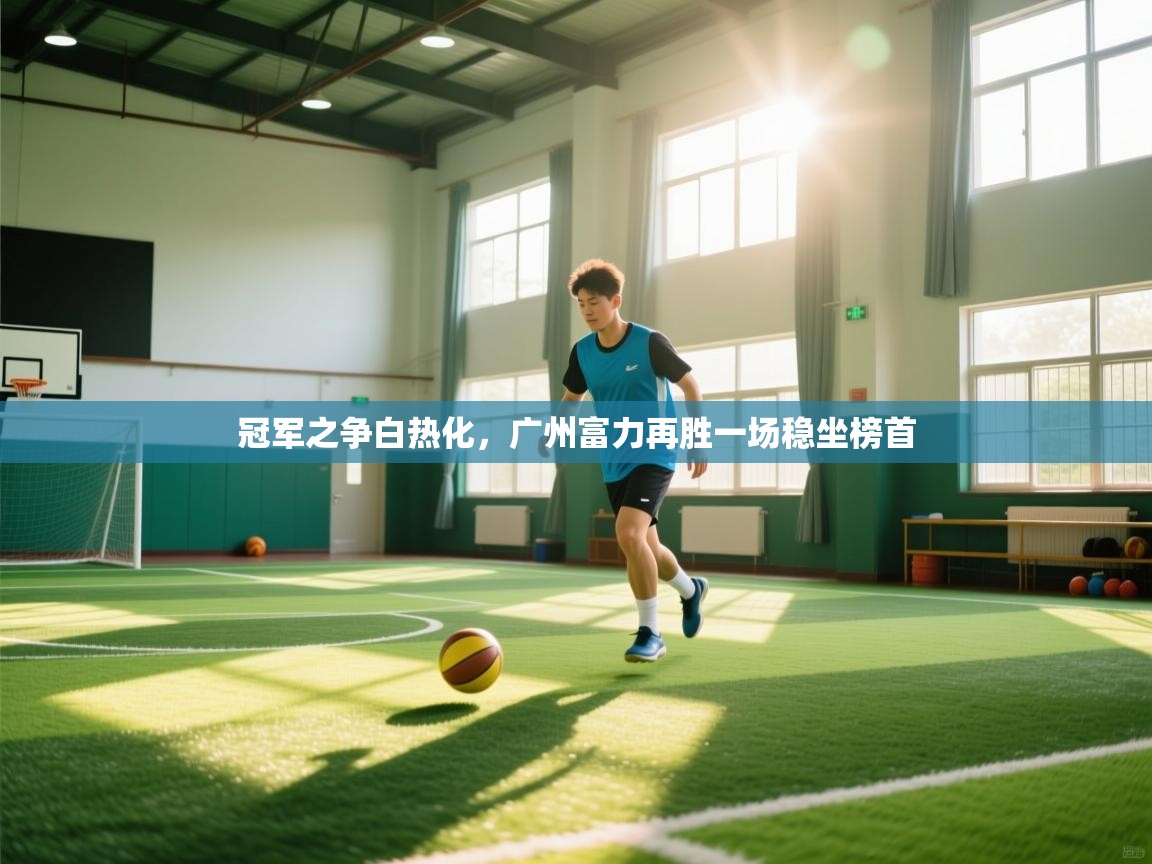 冠军之争白热化，广州富力再胜一场稳坐榜首  第1张