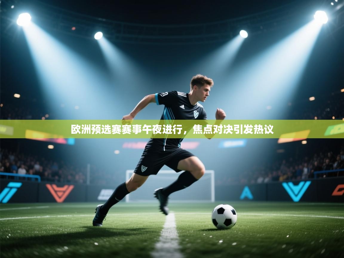 欧洲预选赛赛事午夜进行，焦点对决引发热议  第1张
