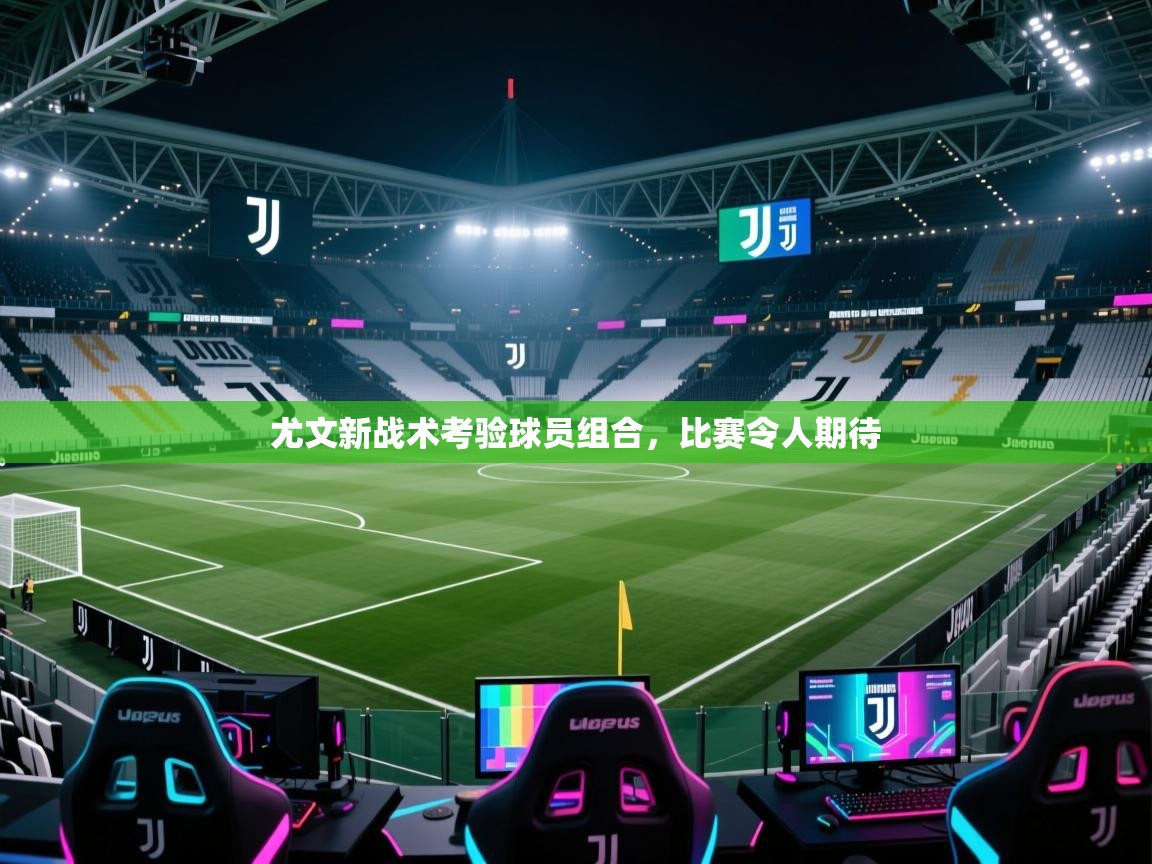 尤文新战术考验球员组合,比赛令人期待 第2张