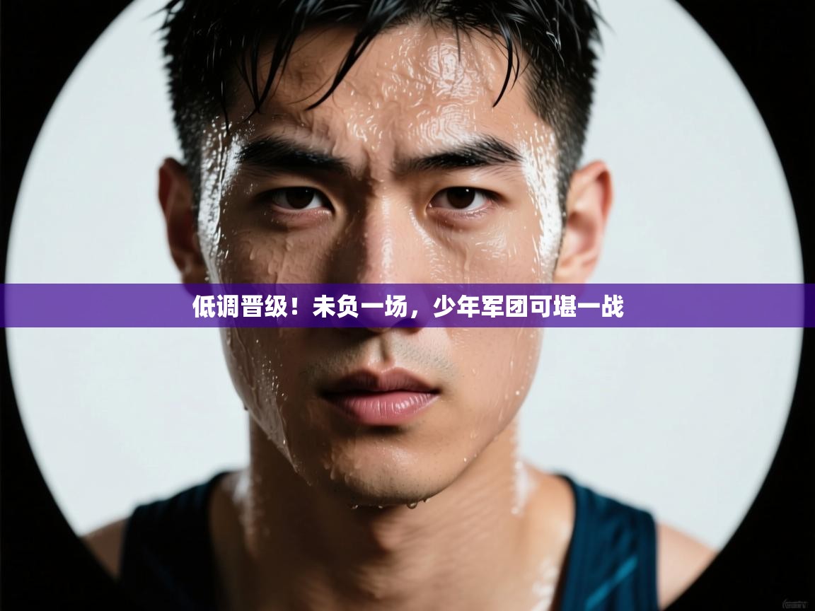 低调晋级！未负一场，少年军团可堪一战  第2张