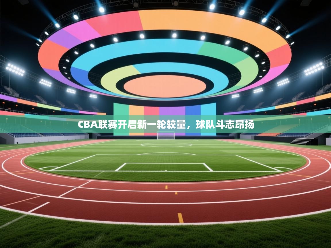 CBA联赛开启新一轮较量，球队斗志昂扬  第1张