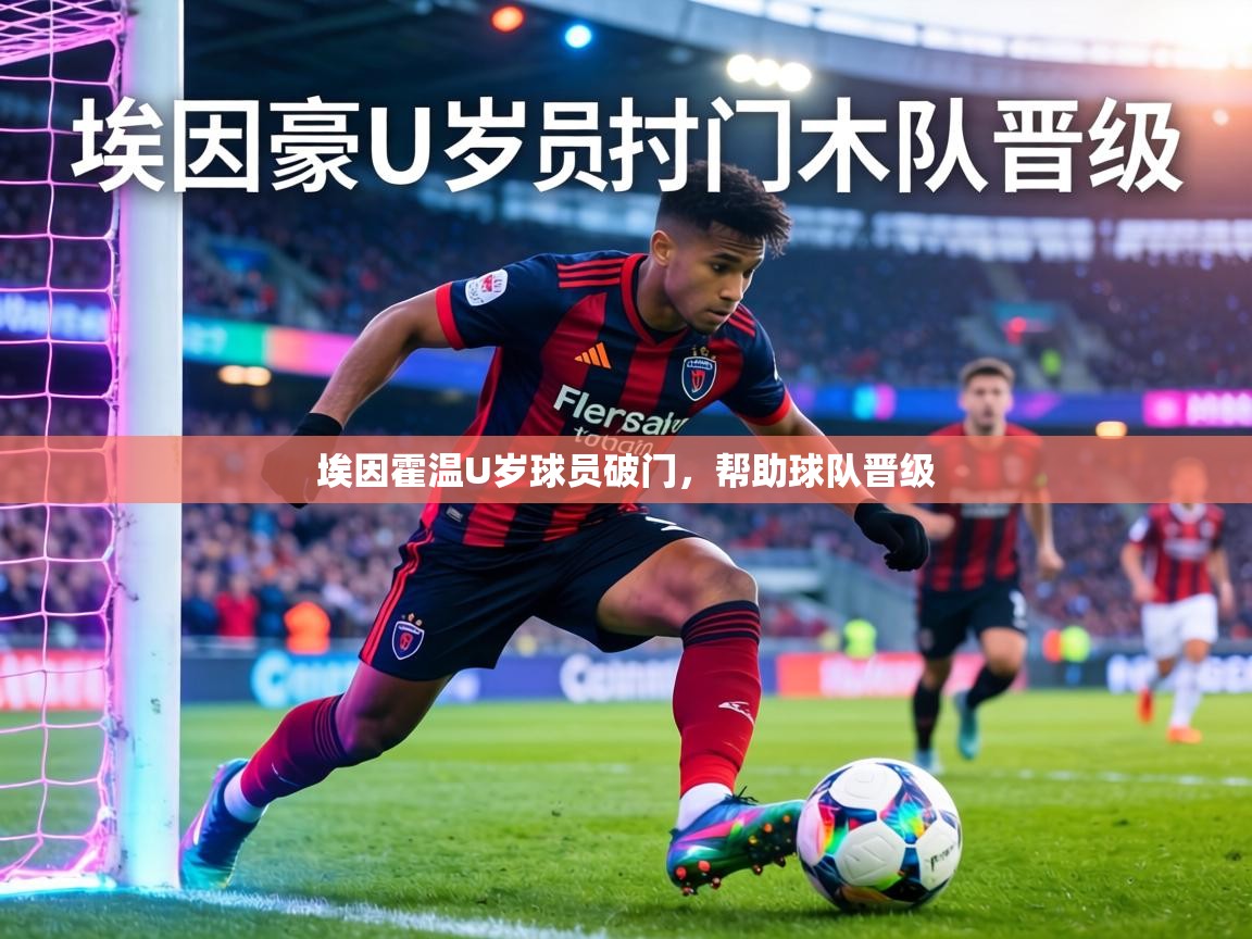 埃因霍温U岁球员破门，帮助球队晋级  第1张