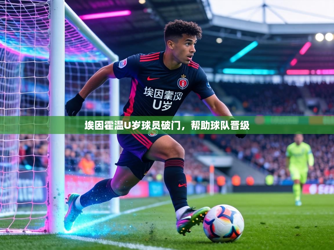 埃因霍温U岁球员破门，帮助球队晋级  第2张