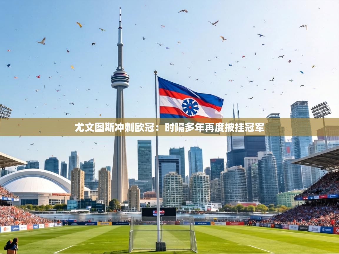 尤文图斯冲刺欧冠：时隔多年再度披挂冠军  第2张