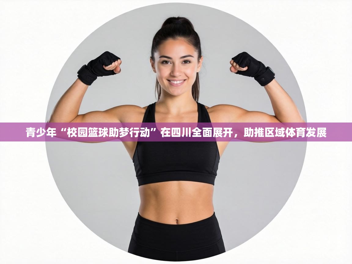 青少年“校园篮球助梦行动”在四川全面展开,助推区域体育发展 第2张
