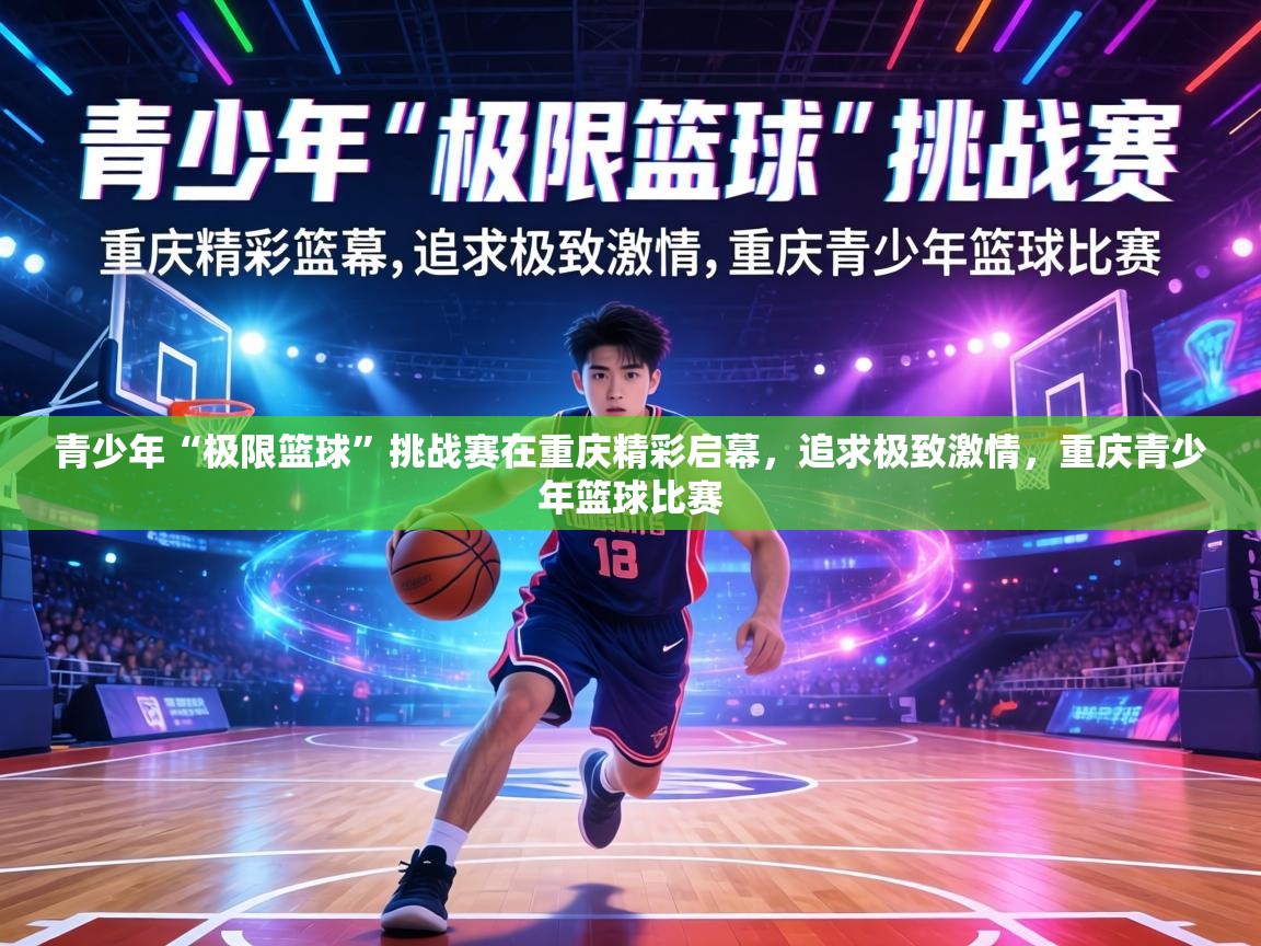 青少年“极限篮球”挑战赛在重庆精彩启幕,追求极致激情,重庆青少年篮球比赛 第1张