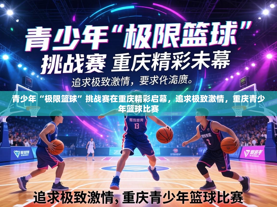 青少年“极限篮球”挑战赛在重庆精彩启幕,追求极致激情,重庆青少年篮球比赛 第2张